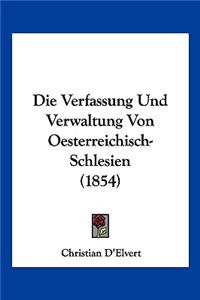 Die Verfassung Und Verwaltung Von Oesterreichisch-Schlesien (1854)