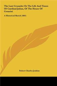 The Last Crusader or the Life and Times of Cardinal Julian, of the House of Cesarini: A Historical Sketch (1861)