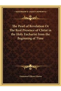 The Pearl of Revelation Or The Real Presence of Christ in the Holy Eucharist from the Beginning of Time