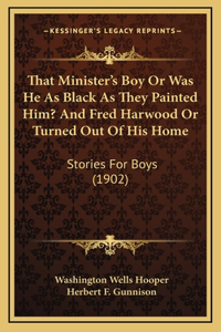That Minister's Boy Or Was He As Black As They Painted Him? And Fred Harwood Or Turned Out Of His Home