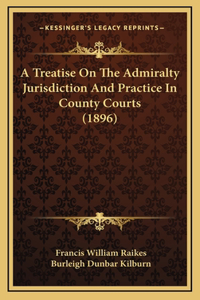 A Treatise On The Admiralty Jurisdiction And Practice In County Courts (1896)