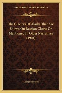 Glaciers Of Alaska That Are Shown On Russian Charts Or Mentioned In Older Narratives (1904)