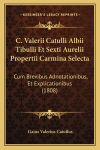 C. Valerii Catulli Albii Tibulli Et Sexti Aurelii Propertii Carmina Selecta