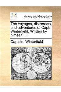 Voyages, Distresses, and Adventures of Capt. Winterfield. Written by Himself. ...