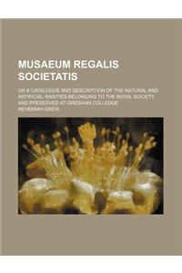 Musaeum Regalis Societatis; Or a Catalogue and Description of the Natural and Artificial Rarities Belonging to the Royal Society and Preserved at Gres