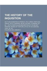 The History of the Inquisition; As It Has Subsisted in France, Italy, Spain, Portugal, Venice, Sicily, Sardinia, Milan, Poland, Flanders, &C. &C. with a Particular Description of Its Secret Prisons, Modes of Torture, Style of Accusation, Trial, &C.
