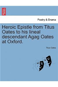 Heroic Epistle from Titus Oates to His Lineal Descendant Agag Oates at Oxford.