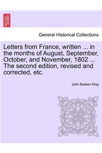 Letters from France, Written ... in the Months of August, September, October, and November, 1802 ... the Second Edition, Revised and Corrected, Etc.