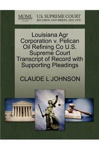 Louisiana Agr Corporation V. Pelican Oil Refining Co U.S. Supreme Court Transcript of Record with Supporting Pleadings