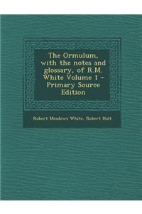 The Ormulum, with the Notes and Glossary, of R.M. White Volume 1 - Primary Source Edition