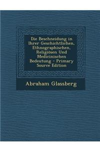 Die Beschneidung in Ihrer Geschichtlichen, Ethnographischen, Religiosen Und Medicinischen Bedeutung