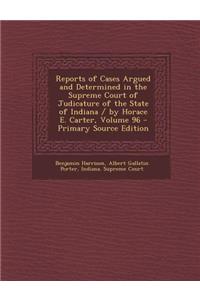 Reports of Cases Argued and Determined in the Supreme Court of Judicature of the State of Indiana / By Horace E. Carter, Volume 96