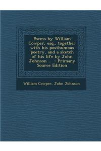 Poems by William Cowper, Esq., Together with His Posthumous Poetry, and a Sketch of His Life by John Johnson ..