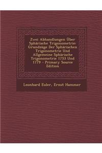 Zwei Abhandlungen Uber Spharische Trigonometrie: Grundzuge Der Spharischen Trigonometrie Und Allgemeine Spharische Trigonometrie 1753 Und 1779