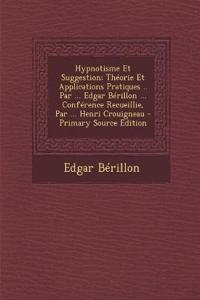 Hypnotisme Et Suggestion; Théorie Et Applications Pratiques .. Par ... Edgar Bérillon ... Conférence Recueillie, Par ... Henri Crouigneau - Primary Source Edition