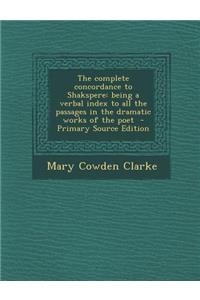 The Complete Concordance to Shakspere: Being a Verbal Index to All the Passages in the Dramatic Works of the Poet