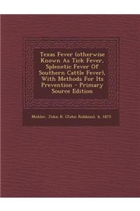 Texas Fever (Otherwise Known as Tick Fever, Splenetic Fever of Southern Cattle Fever), with Methods for Its Prevention