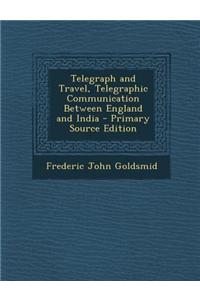 Telegraph and Travel, Telegraphic Communication Between England and India - Primary Source Edition