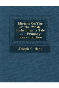 Miriam Coffin: Or the Whale-Fishermen. a Tale ... - Primary Source Edition