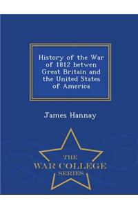 History of the War of 1812 Betwen Great Britain and the United States of America - War College Series