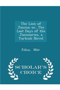 The Lion of Janina; Or, the Last Days of the Janissaries, a Turkish Novel - Scholar's Choice Edition