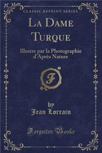 La Dame Turque: Illustre Par La Photographie d'Aprï¿½s Nature (Classic Reprint)