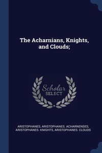 The Acharnians, Knights, and Clouds;