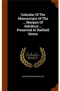 Calendar of the Manuscripts of the ... Marquis of Salisbury ... Preserved at Hatfield House