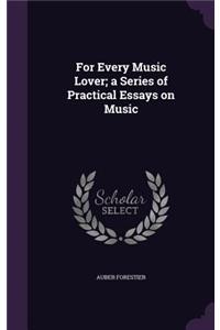 For Every Music Lover; a Series of Practical Essays on Music