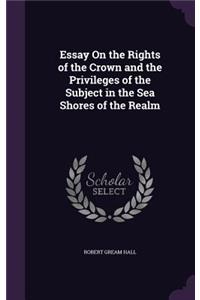 Essay On the Rights of the Crown and the Privileges of the Subject in the Sea Shores of the Realm