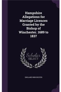 Hampshire Allegations for Marriage Licences Granted by the Bishop of Winchester. 1689 to 1837