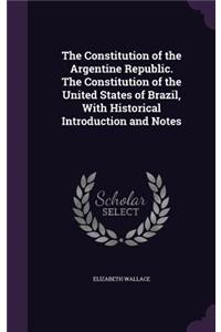The Constitution of the Argentine Republic. the Constitution of the United States of Brazil, with Historical Introduction and Notes