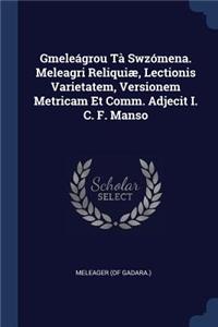 Gmeleágrou Tà Swzómena. Meleagri Reliquiæ, Lectionis Varietatem, Versionem Metricam Et Comm. Adjecit I. C. F. Manso