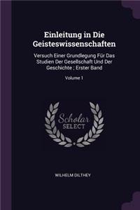 Einleitung in Die Geisteswissenschaften: Versuch Einer Grundlegung Für Das Studien Der Gesellschaft Und Der Geschichte; Erster Band; Volume 1