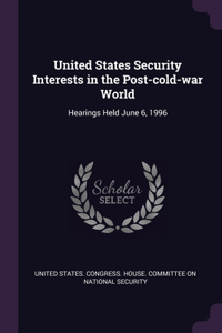 United States Security Interests in the Post-cold-war World
