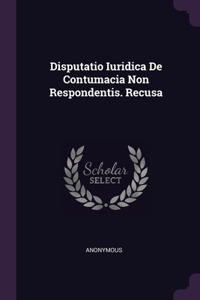Disputatio Iuridica De Contumacia Non Respondentis. Recusa