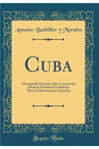 Cuba: Monografï¿½a Histï¿½rica Que Comprende Desde La Pï¿½rdida de la Habana Hasta La Restauraciï¿½n Espaï¿½ola (Classic Reprint)