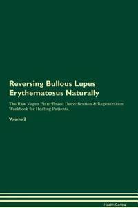 Reversing Bullous Lupus Erythematosus Naturally The Raw Vegan Plant-Based Detoxification & Regeneration Workbook for Healing Patients. Volume 2