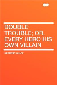 Double Trouble; Or, Every Hero His Own Villain