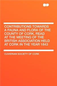 Contributions Towards a Fauna and Flora of the County of Cork, Read at the Meeting of the British Association Held at Cork in the Year 1843