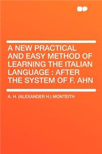 A New Practical and Easy Method of Learning the Italian Language: After the System of F. Ahn