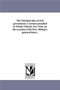 Christian idea of civil government. A sermon preached in Trinity Church, New York, on the occasion of the Prov. Bishop's pastoral letter...