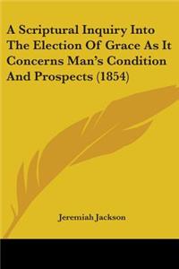 Scriptural Inquiry Into The Election Of Grace As It Concerns Man's Condition And Prospects (1854)