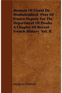 Memoir of Count de Montalembert Peer of France Deputy for the Department of Doubs a Chapter of Recent French History Vol. II.