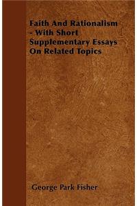 Faith And Rationalism - With Short Supplementary Essays On Related Topics