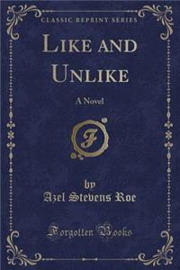 Like and Unlike: A Novel (Classic Reprint)
