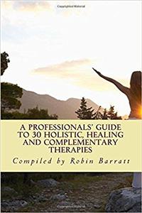 A Professionals Guide to 30 Holistic, Healing and Complementary Therapies