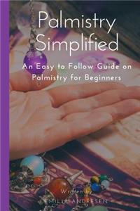 Palmistry Simplified: An Easy to Follow Guide on Palmistry for Beginners