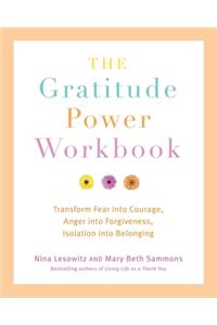 Gratitude Power Workbook: Transform Fear Into Courage, Anger Into Forgiveness, Isolation Into Belonging