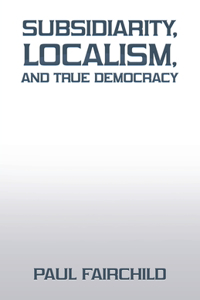 Subsidiarity, Localism, and True Democracy